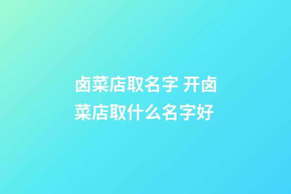 卤菜店取名字 开卤菜店取什么名字好-第1张-店铺起名-玄机派
